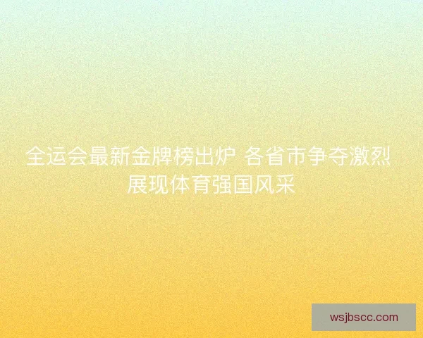 全运会最新金牌榜出炉 各省市争夺激烈 展现体育强国风采